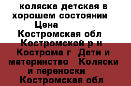 коляска детская в хорошем состоянии › Цена ­ 5 000 - Костромская обл., Костромской р-н, Кострома г. Дети и материнство » Коляски и переноски   . Костромская обл.